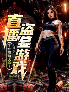 直播盗墓游戏,呆妹周姐人麻了!全文免费阅读