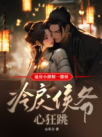 通房小撩精一撒娇,冷戾侯爷心狂跳全文免费阅读