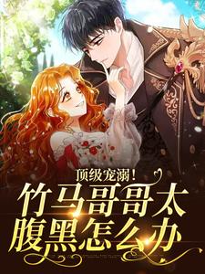 顶级宠溺!竹马哥哥太腹黑怎么办全文免费阅读