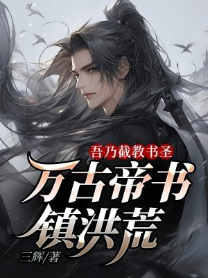 吾乃截教书圣,万古帝书镇洪荒全文免费阅读