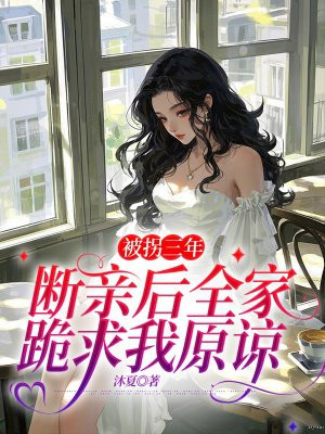 被拐三年,断亲后全家跪求我原谅全文免费阅读