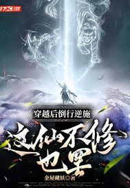 穿越后倒行逆施,这仙不修也罢全文免费阅读