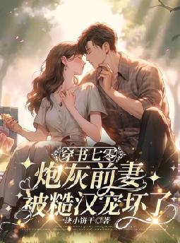 穿书七零,炮灰前妻被糙汉宠坏了!全文免费阅读