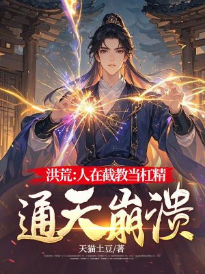 洪荒:人在截教当杠精,通天崩溃全文免费阅读