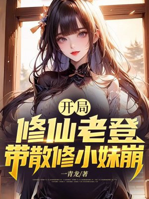 开局修仙老登,带散修小妹崩全文免费阅读