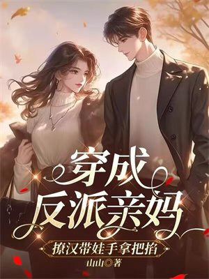 穿成反派亲妈,撩汉带娃手拿把掐全文免费阅读