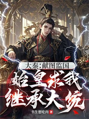 大秦:献图监国,始皇求我继承大统全文免费阅读