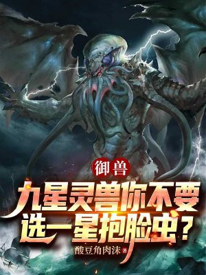 御兽:九星灵兽你不要,选一星抱脸虫?全文免费阅读
