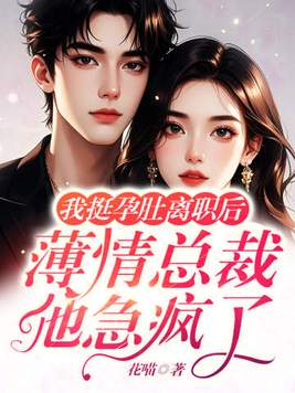 我挺孕肚离职后,薄情总裁他急疯了全文免费阅读