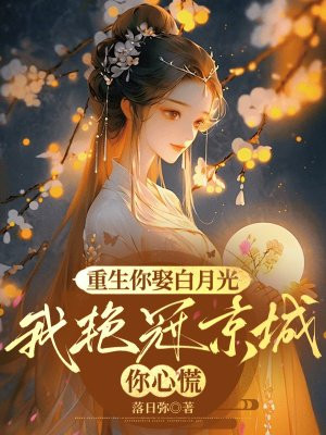 重生你娶白月光,我艳冠京城你心慌全文免费阅读