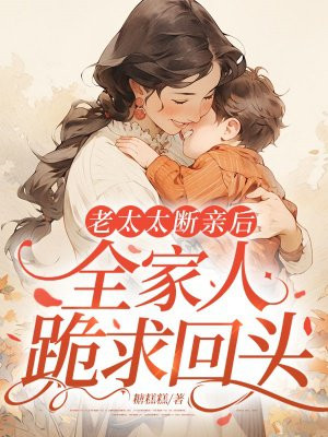 老太太断亲后,全家人跪求回头全文免费阅读