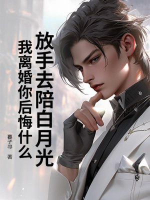 放手去陪白月光,我离婚你后悔什么全文免费阅读