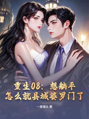 重生08:想躺平,怎么就县城婆罗门了全文免费阅读