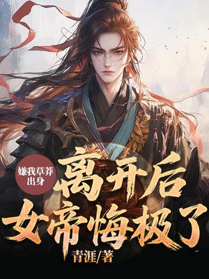 嫌我草莽出身,离开后,女帝悔极了!全文免费阅读