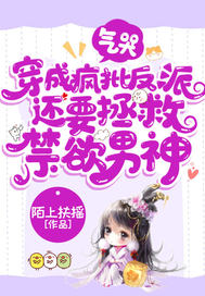气哭,穿成疯批反派还要拯救禁欲男神全文免费阅读