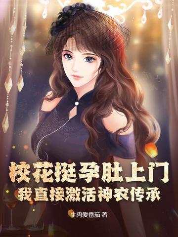 校花挺孕肚上门,我直接激活神农传承!全文免费阅读